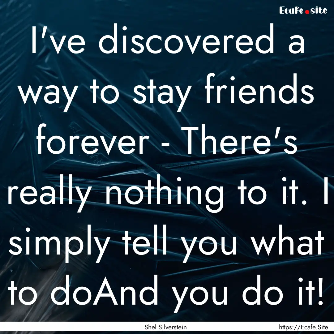 I've discovered a way to stay friends forever.... : Quote by Shel Silverstein