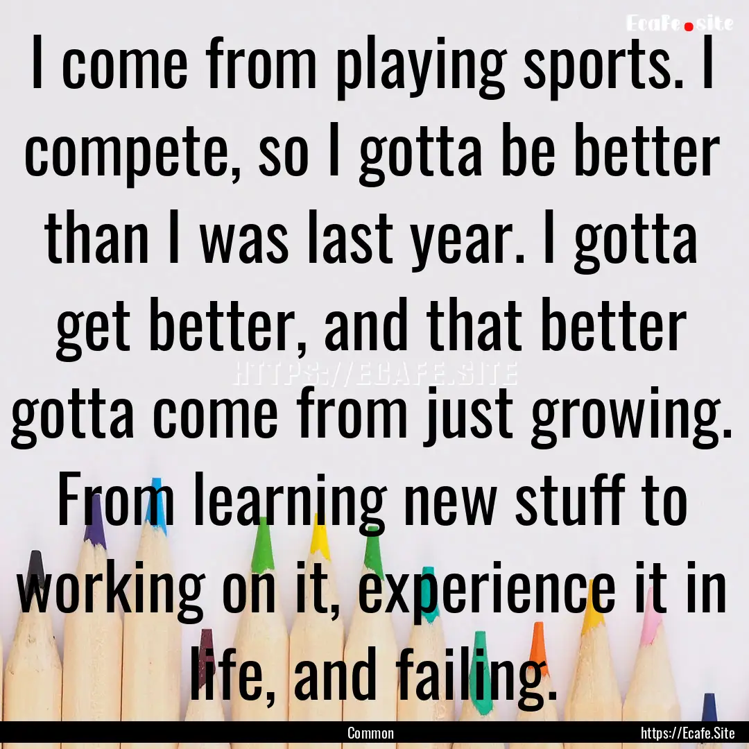 I come from playing sports. I compete, so.... : Quote by Common