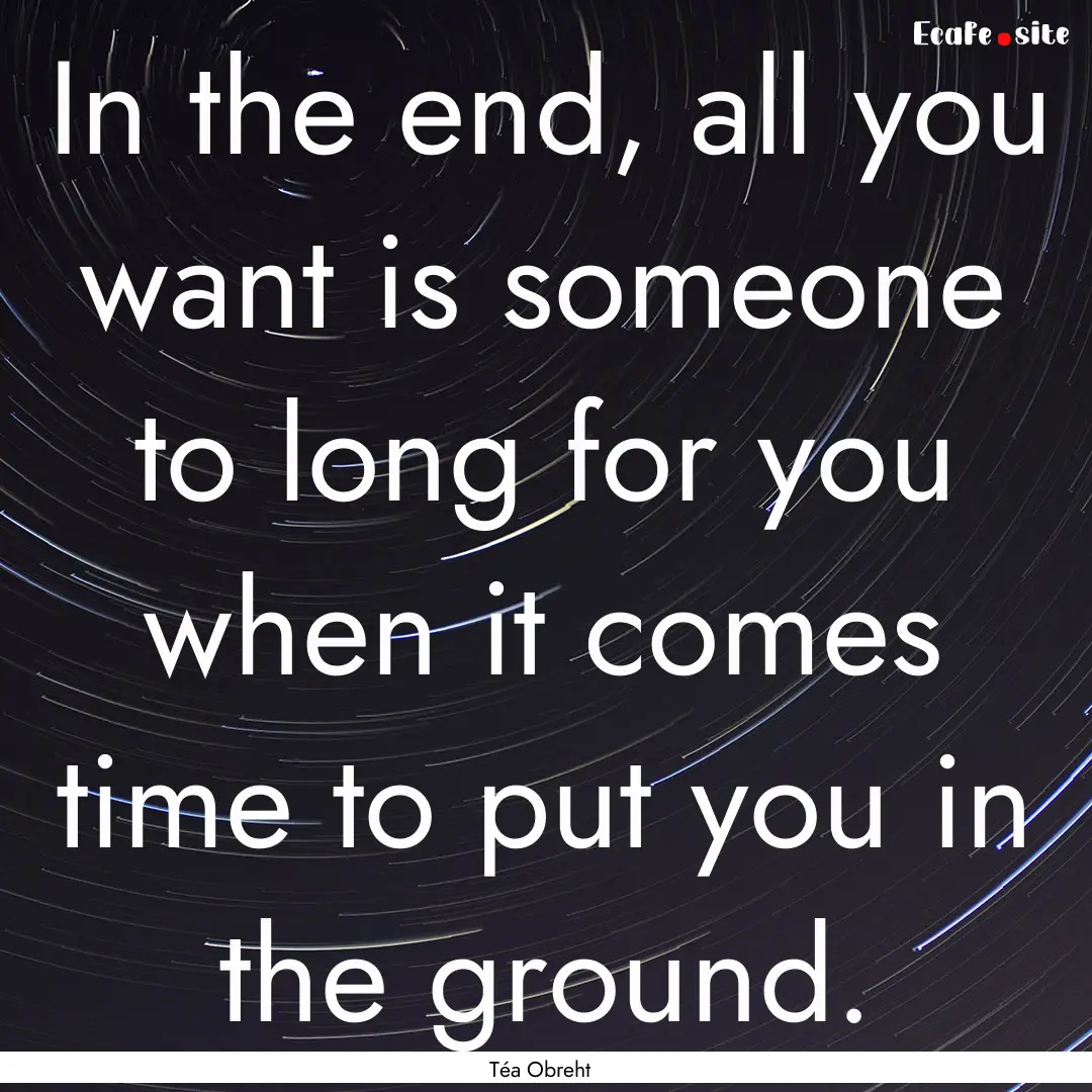 In the end, all you want is someone to long.... : Quote by Téa Obreht