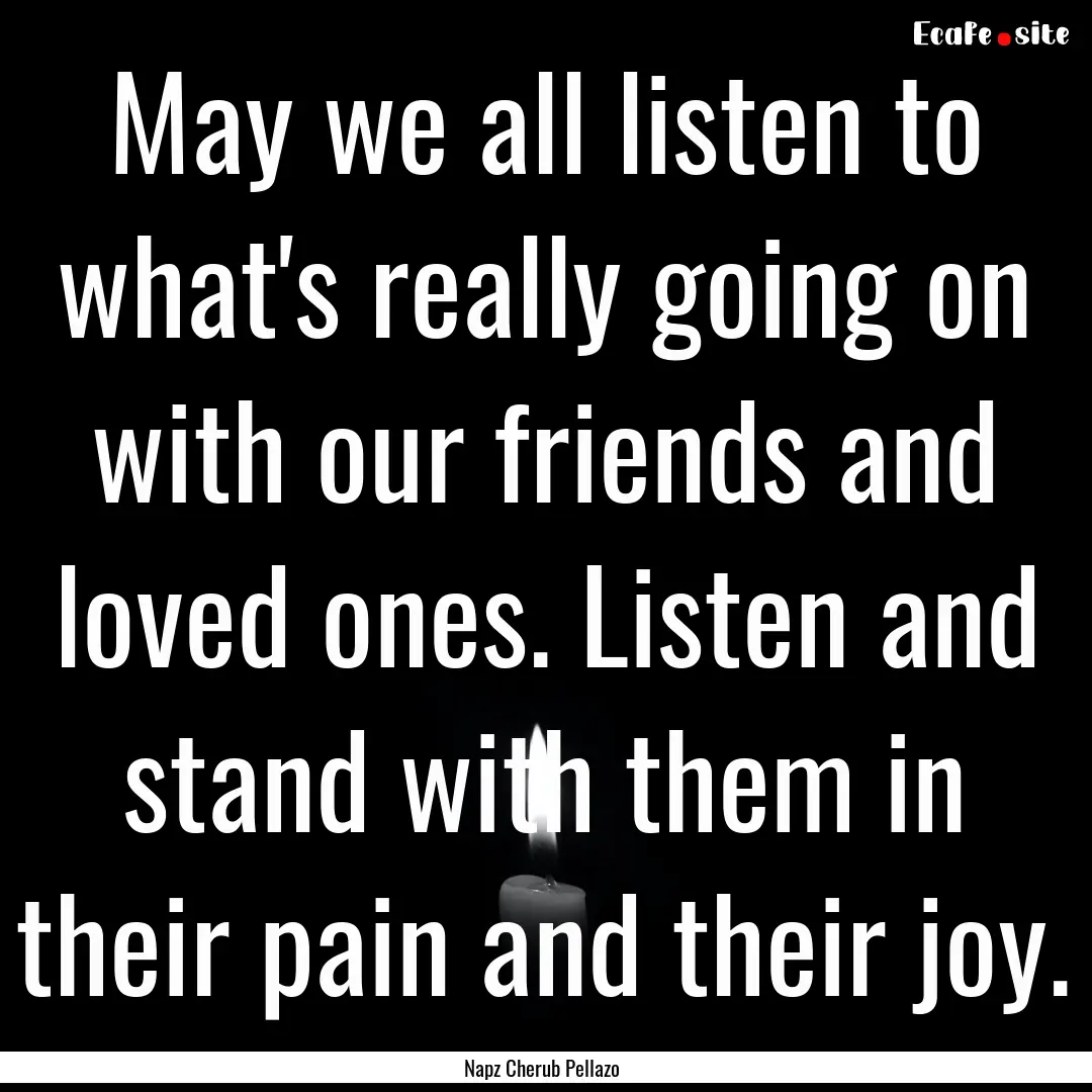 May we all listen to what's really going.... : Quote by Napz Cherub Pellazo