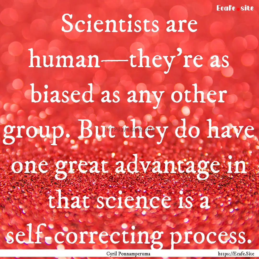 Scientists are human—they're as biased.... : Quote by Cyril Ponnamperuma