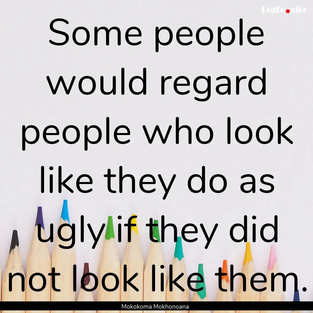 Some people would regard people who look.... : Quote by Mokokoma Mokhonoana