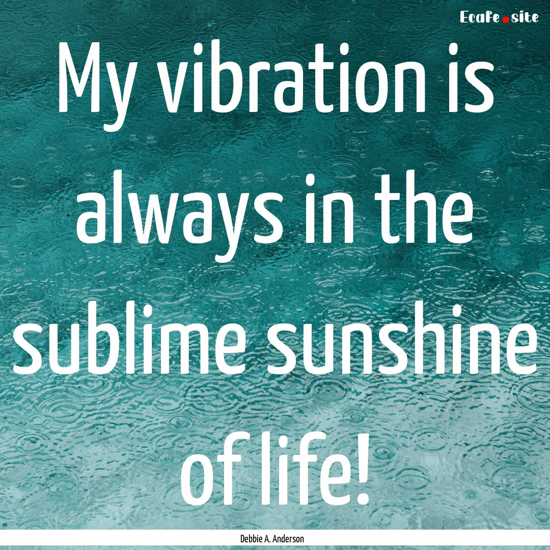 My vibration is always in the sublime sunshine.... : Quote by Debbie A. Anderson