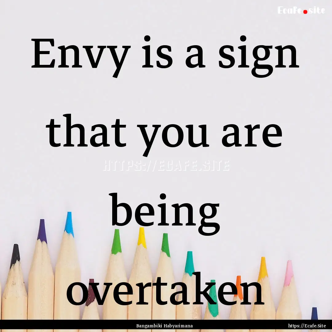 Envy is a sign that you are being overtaken.... : Quote by Bangambiki Habyarimana