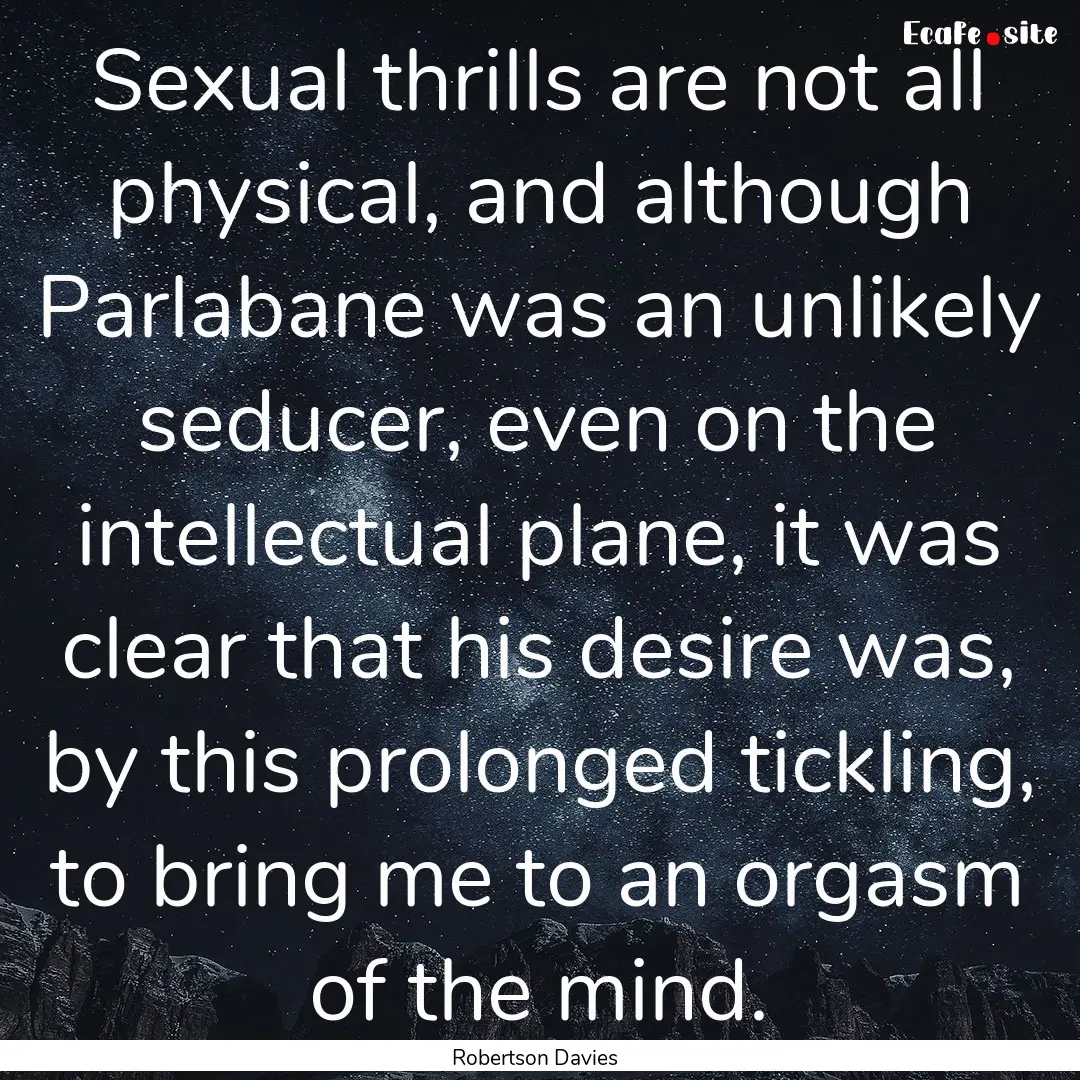 Sexual thrills are not all physical, and.... : Quote by Robertson Davies