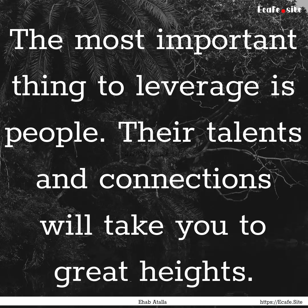 The most important thing to leverage is people..... : Quote by Ehab Atalla