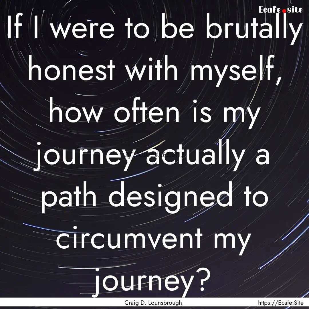 If I were to be brutally honest with myself,.... : Quote by Craig D. Lounsbrough