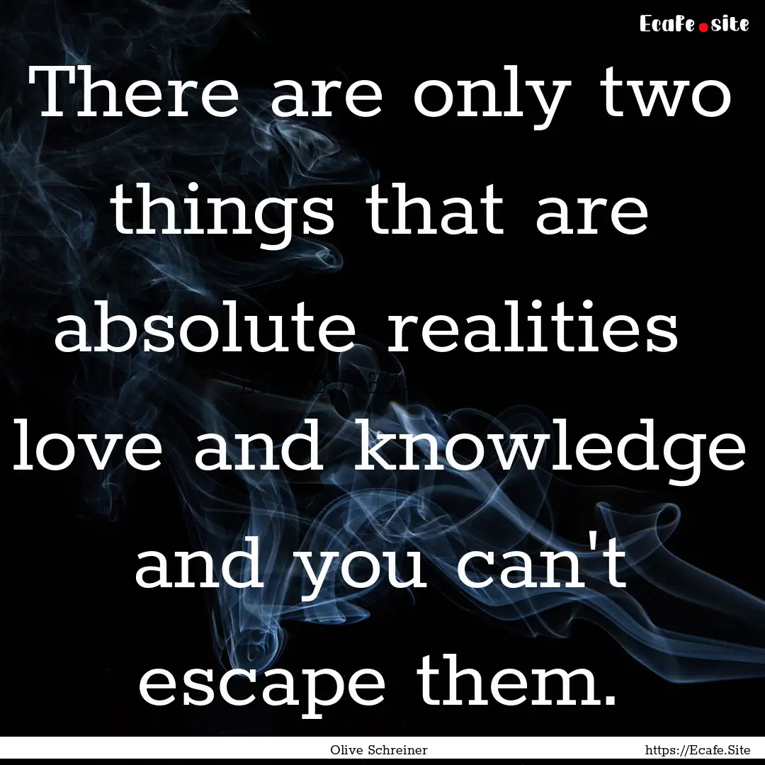 There are only two things that are absolute.... : Quote by Olive Schreiner