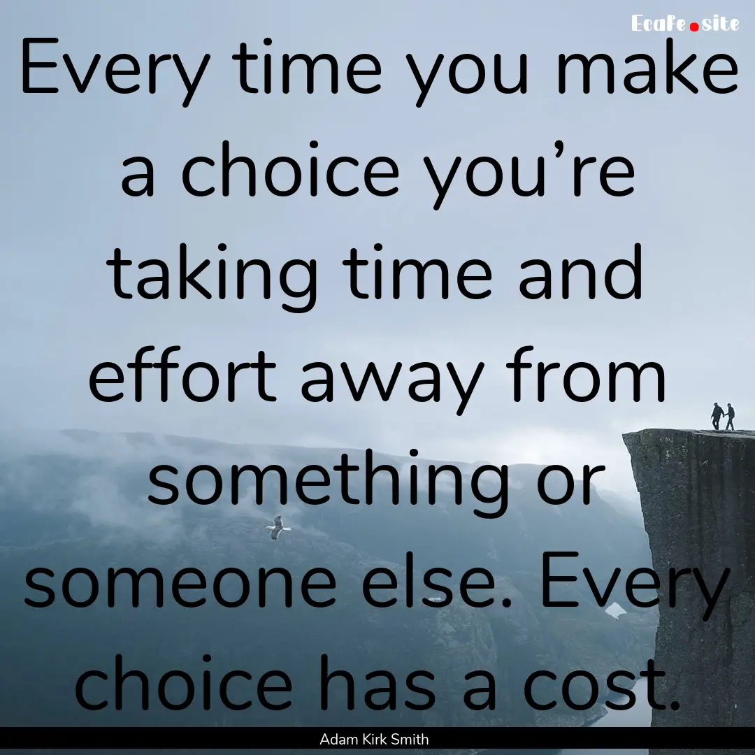 Every time you make a choice you’re taking.... : Quote by Adam Kirk Smith