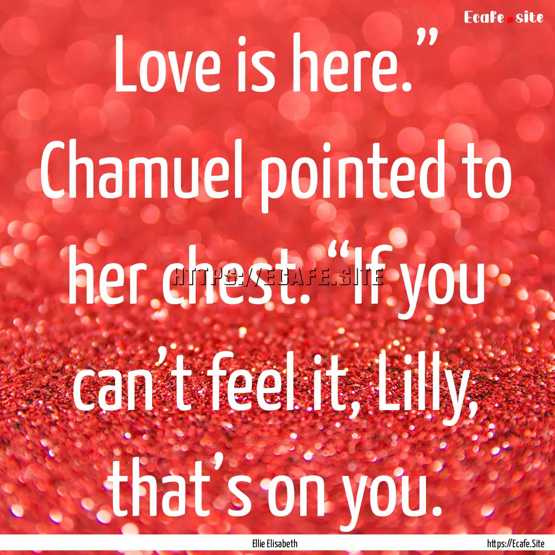 Love is here.” Chamuel pointed to her chest..... : Quote by Ellie Elisabeth