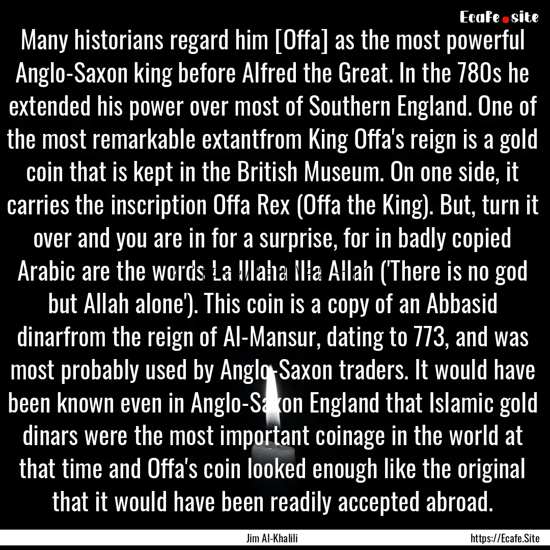 Many historians regard him [Offa] as the.... : Quote by Jim Al-Khalili