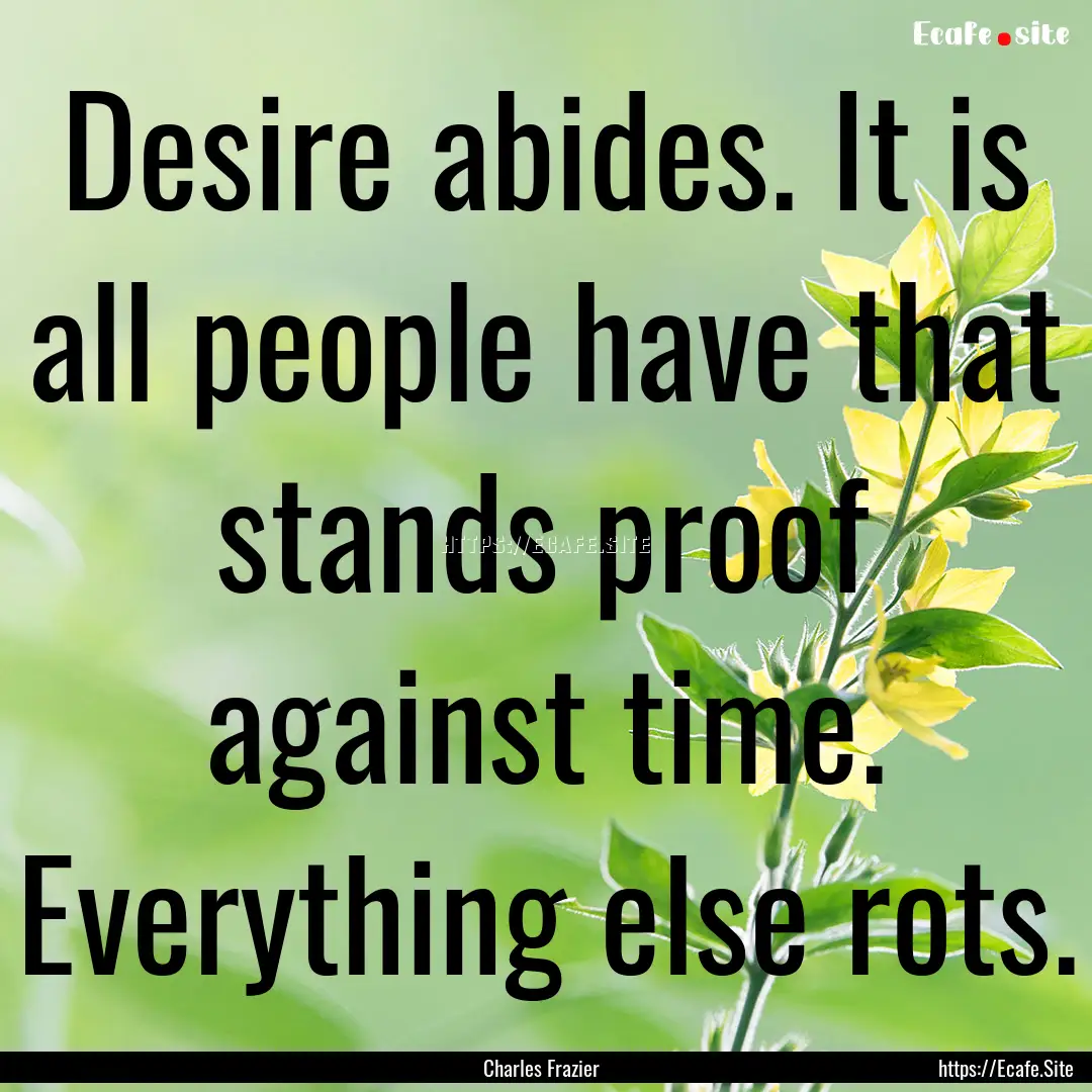 Desire abides. It is all people have that.... : Quote by Charles Frazier