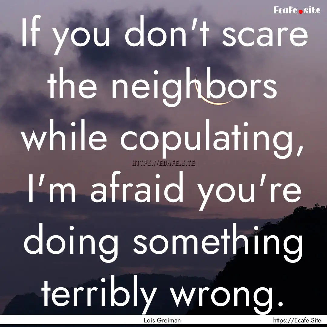 If you don't scare the neighbors while copulating,.... : Quote by Lois Greiman