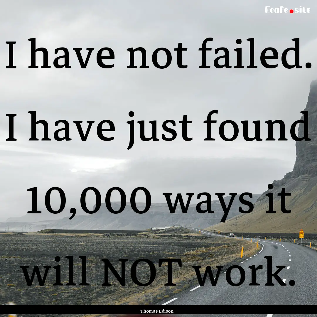 I have not failed. I have just found 10,000.... : Quote by Thomas Edison