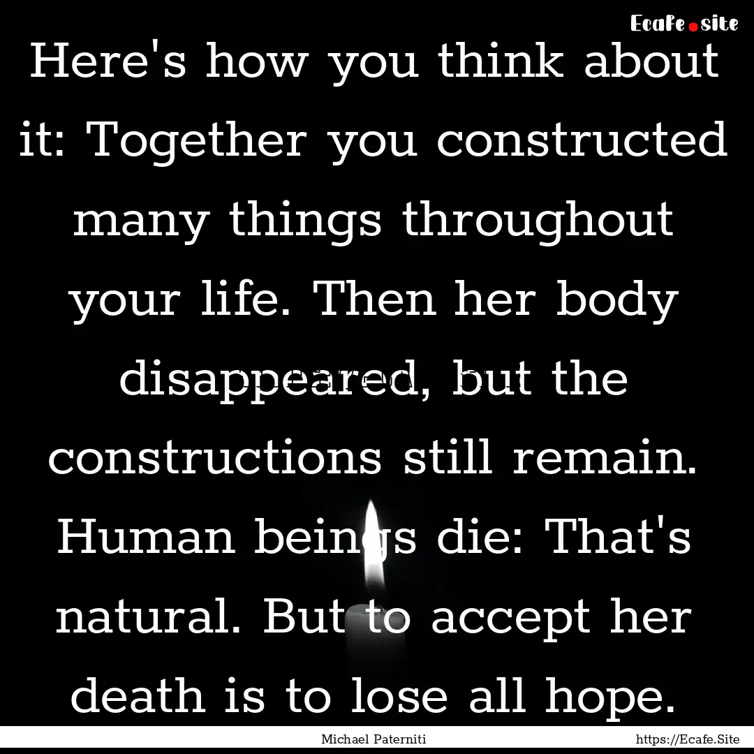 Here's how you think about it: Together you.... : Quote by Michael Paterniti