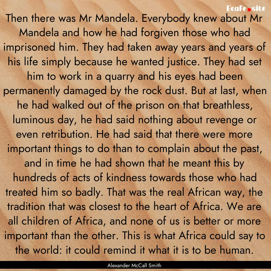 Then there was Mr Mandela. Everybody knew.... : Quote by Alexander McCall Smith