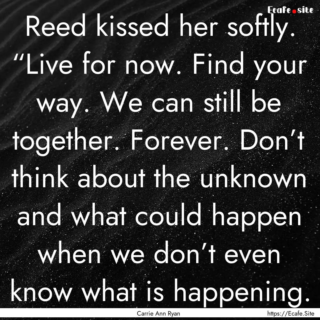 Reed kissed her softly. “Live for now..... : Quote by Carrie Ann Ryan