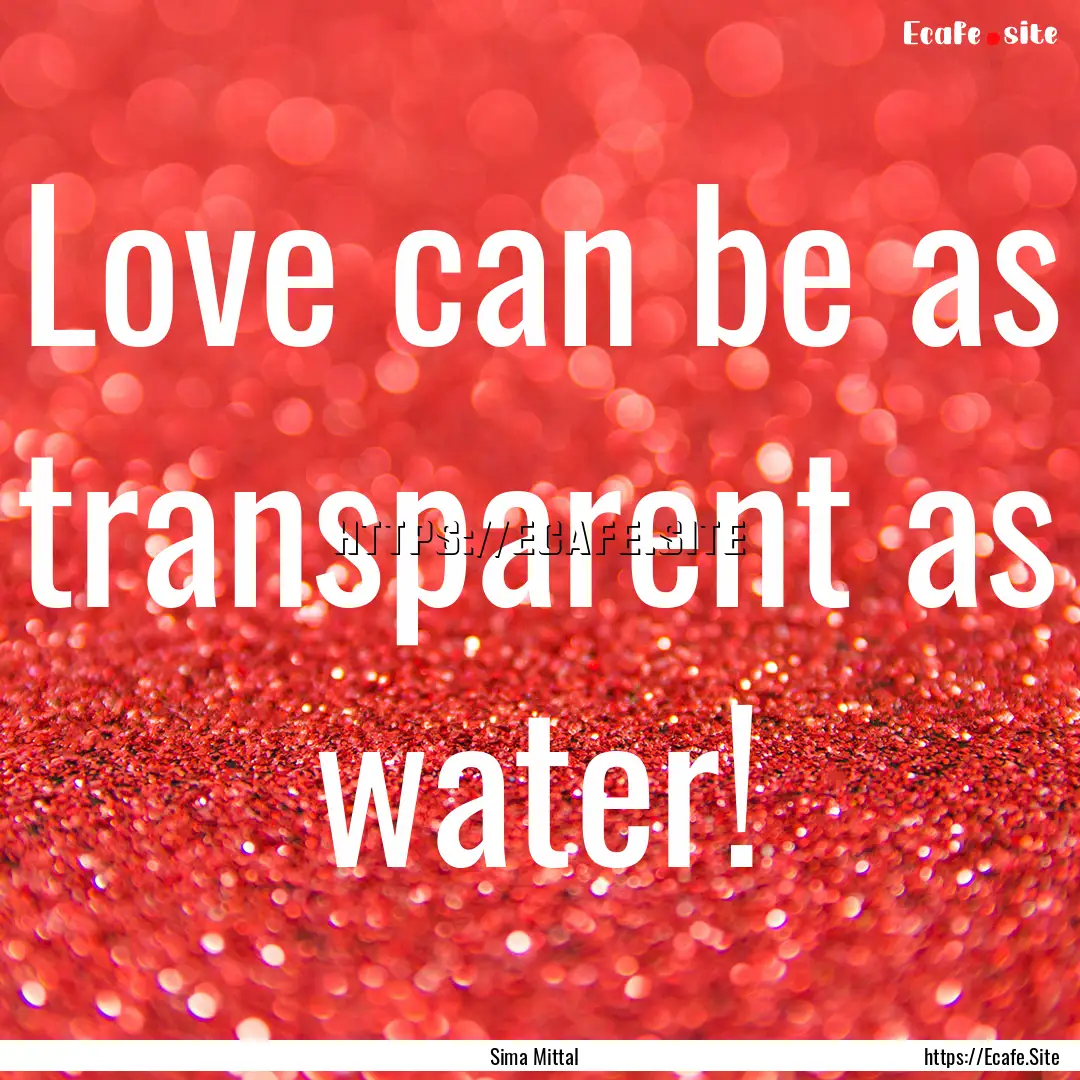 Love can be as transparent as water! : Quote by Sima Mittal