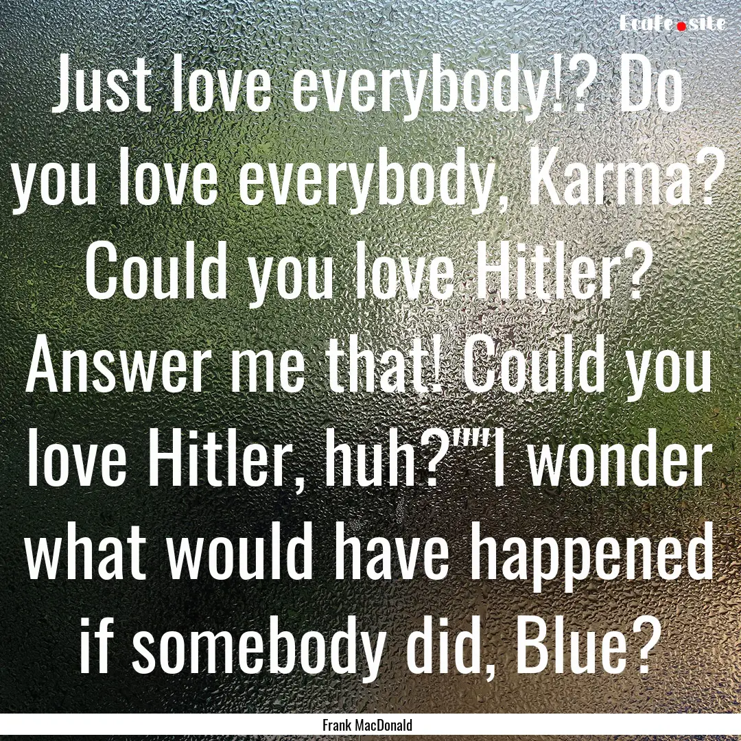 Just love everybody!? Do you love everybody,.... : Quote by Frank MacDonald