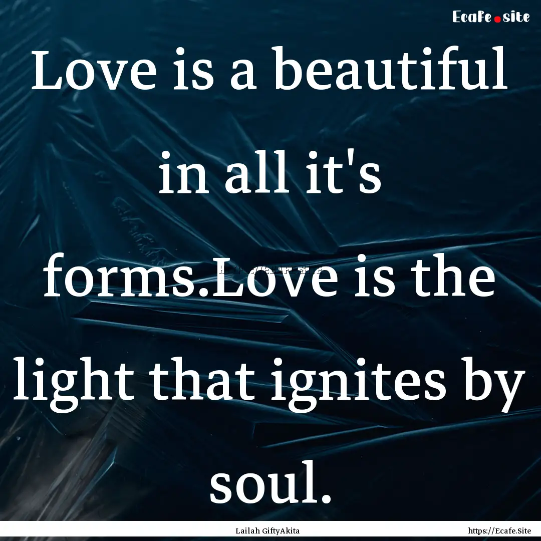 Love is a beautiful in all it's forms.Love.... : Quote by Lailah GiftyAkita