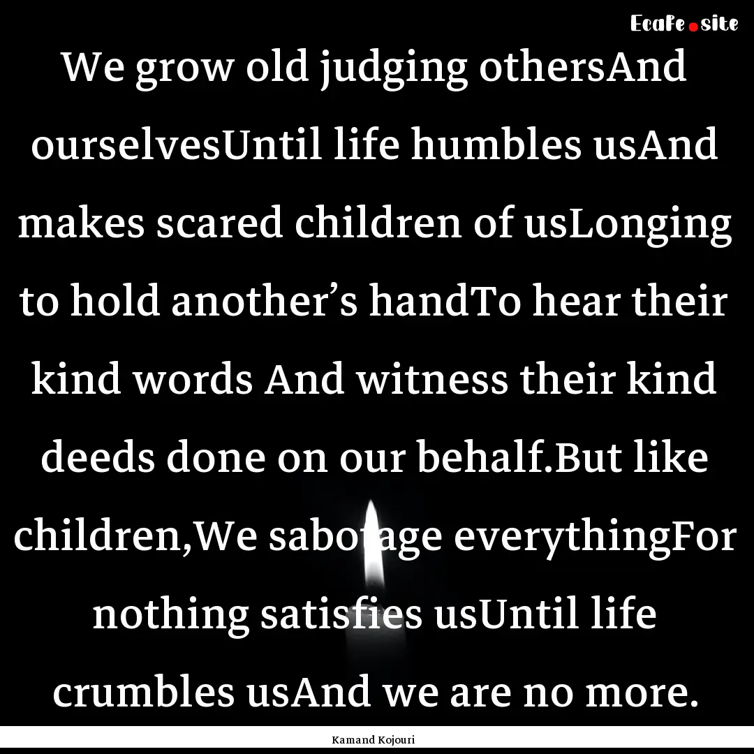 We grow old judging othersAnd ourselvesUntil.... : Quote by Kamand Kojouri