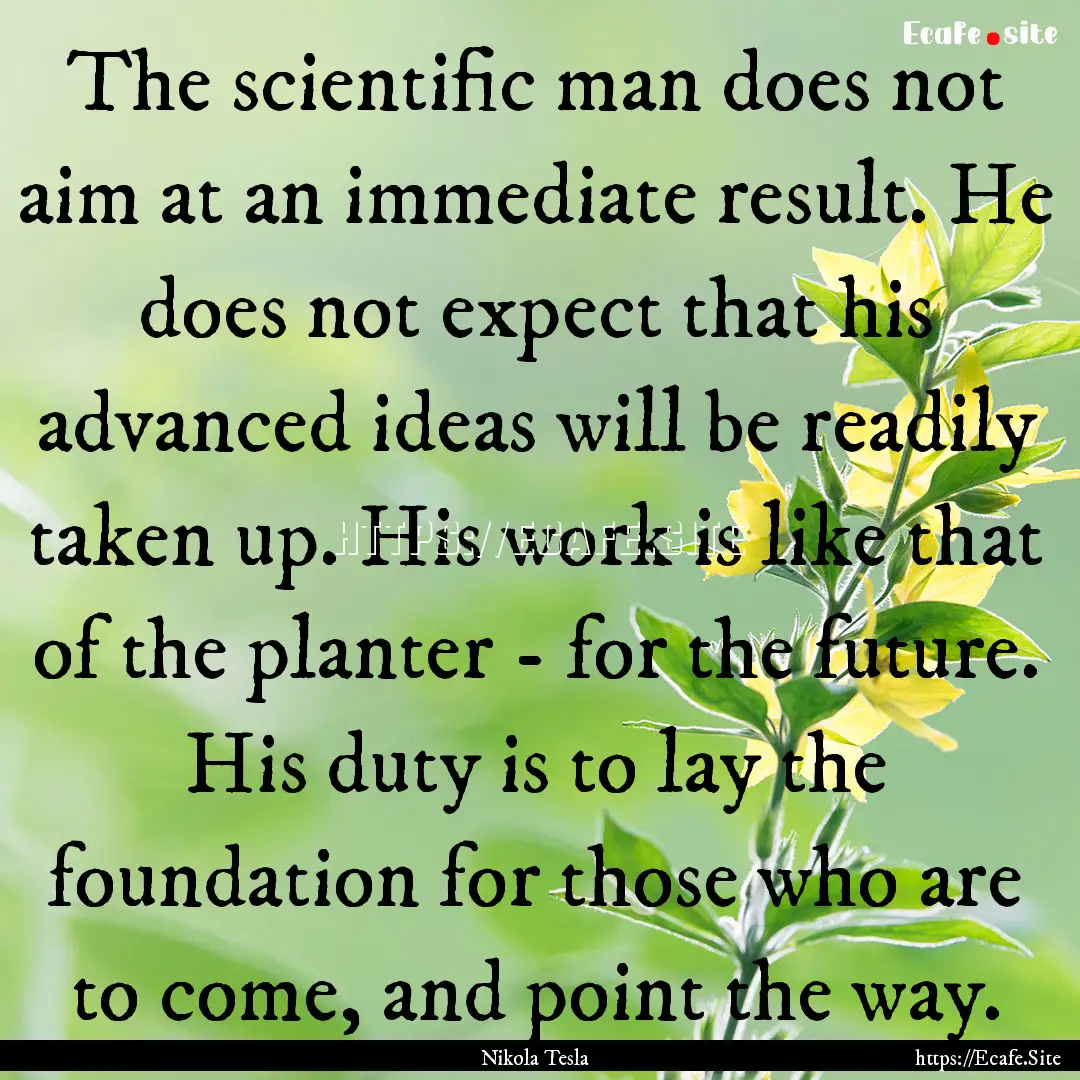 The scientific man does not aim at an immediate.... : Quote by Nikola Tesla