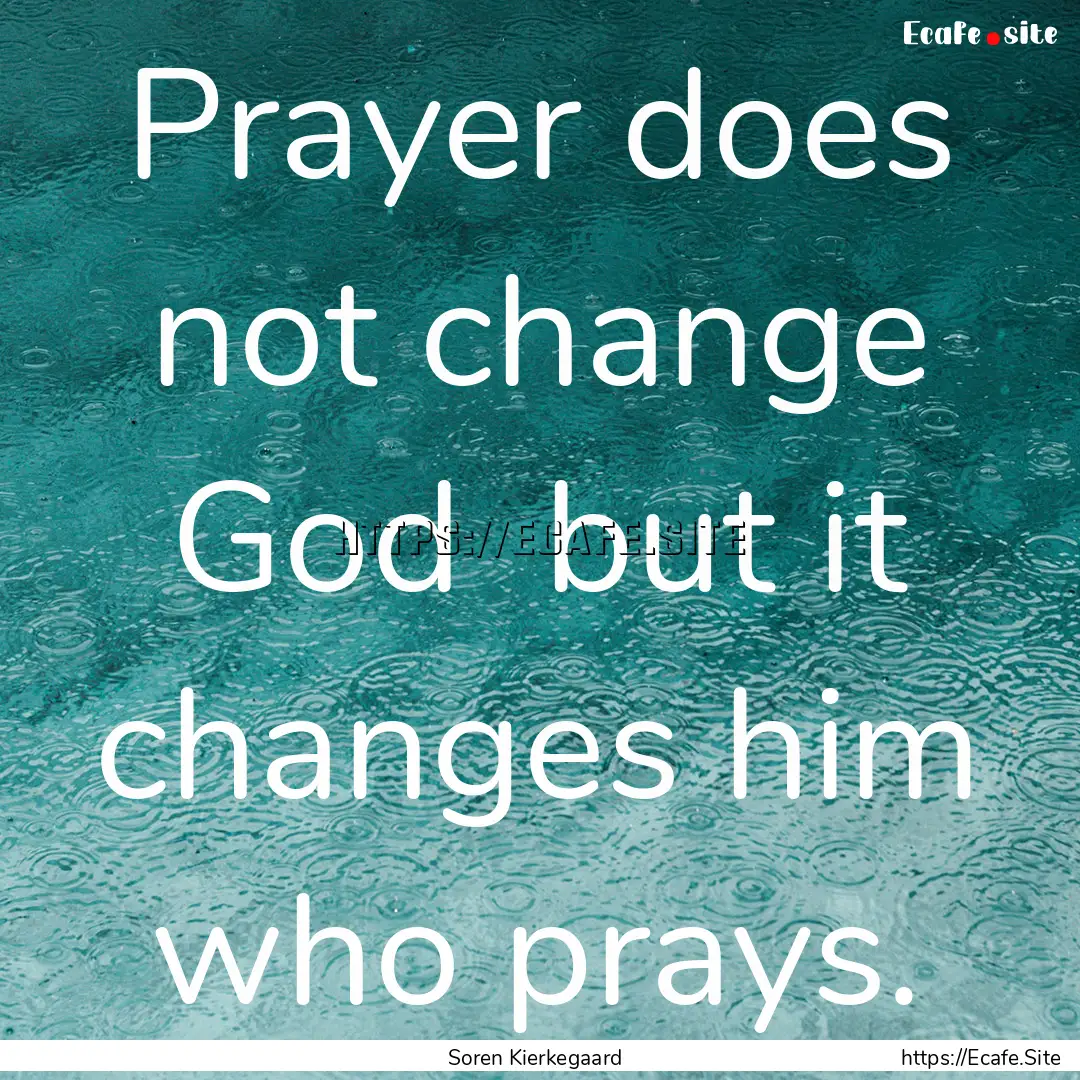 Prayer does not change God but it changes.... : Quote by Soren Kierkegaard