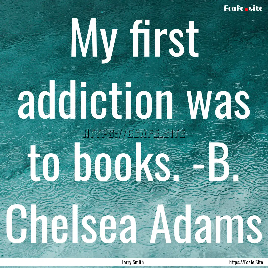 My first addiction was to books. -B. Chelsea.... : Quote by Larry Smith