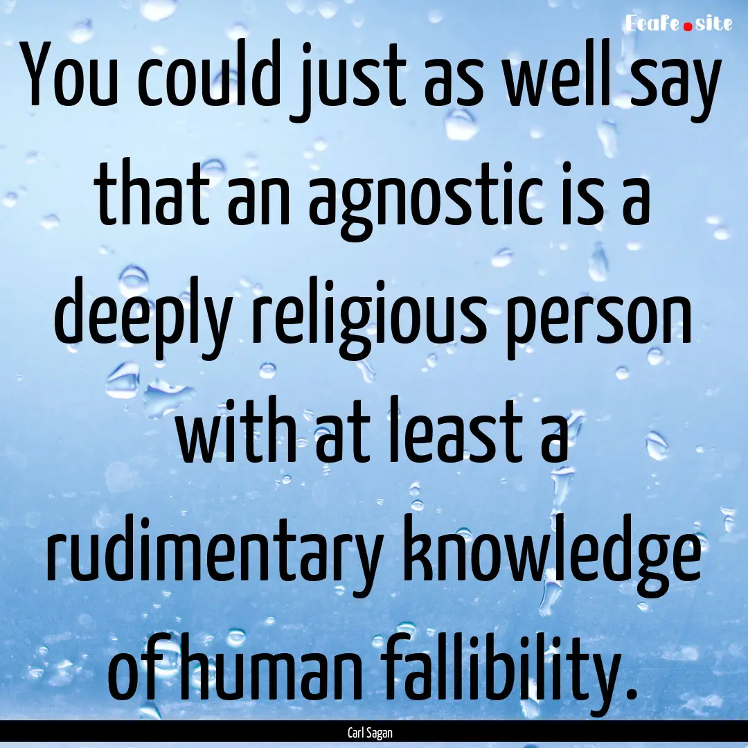 You could just as well say that an agnostic.... : Quote by Carl Sagan