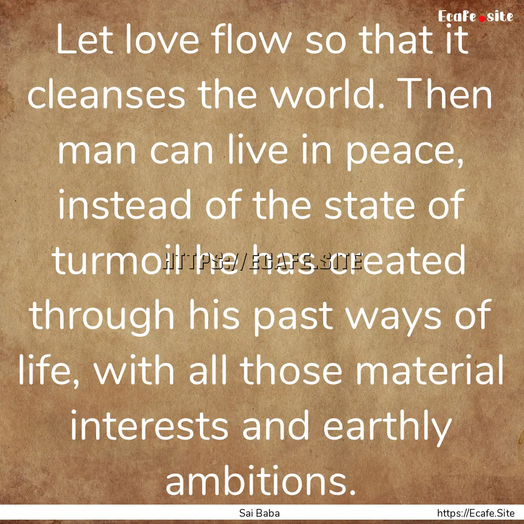 Let love flow so that it cleanses the world..... : Quote by Sai Baba