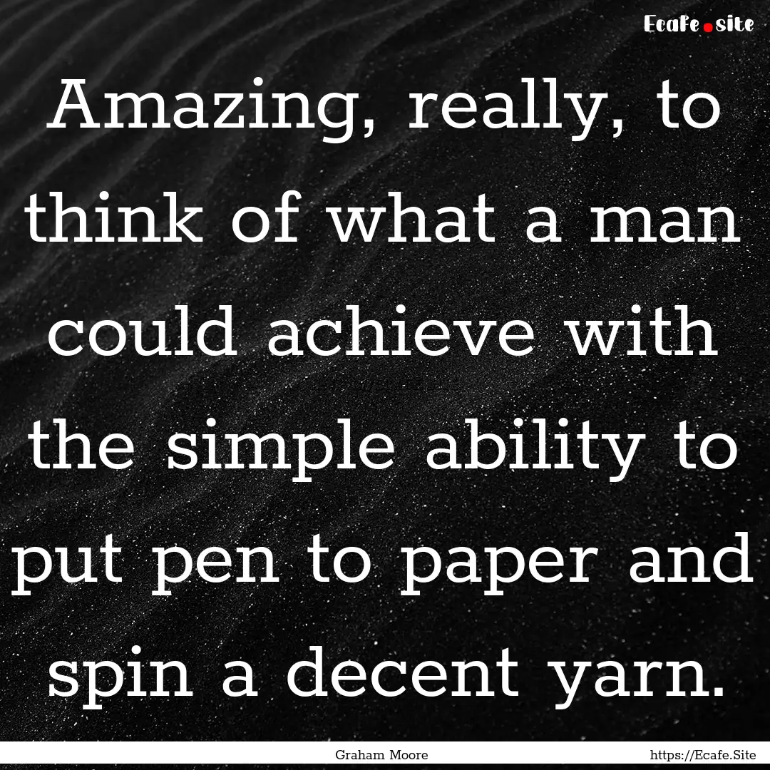 Amazing, really, to think of what a man could.... : Quote by Graham Moore