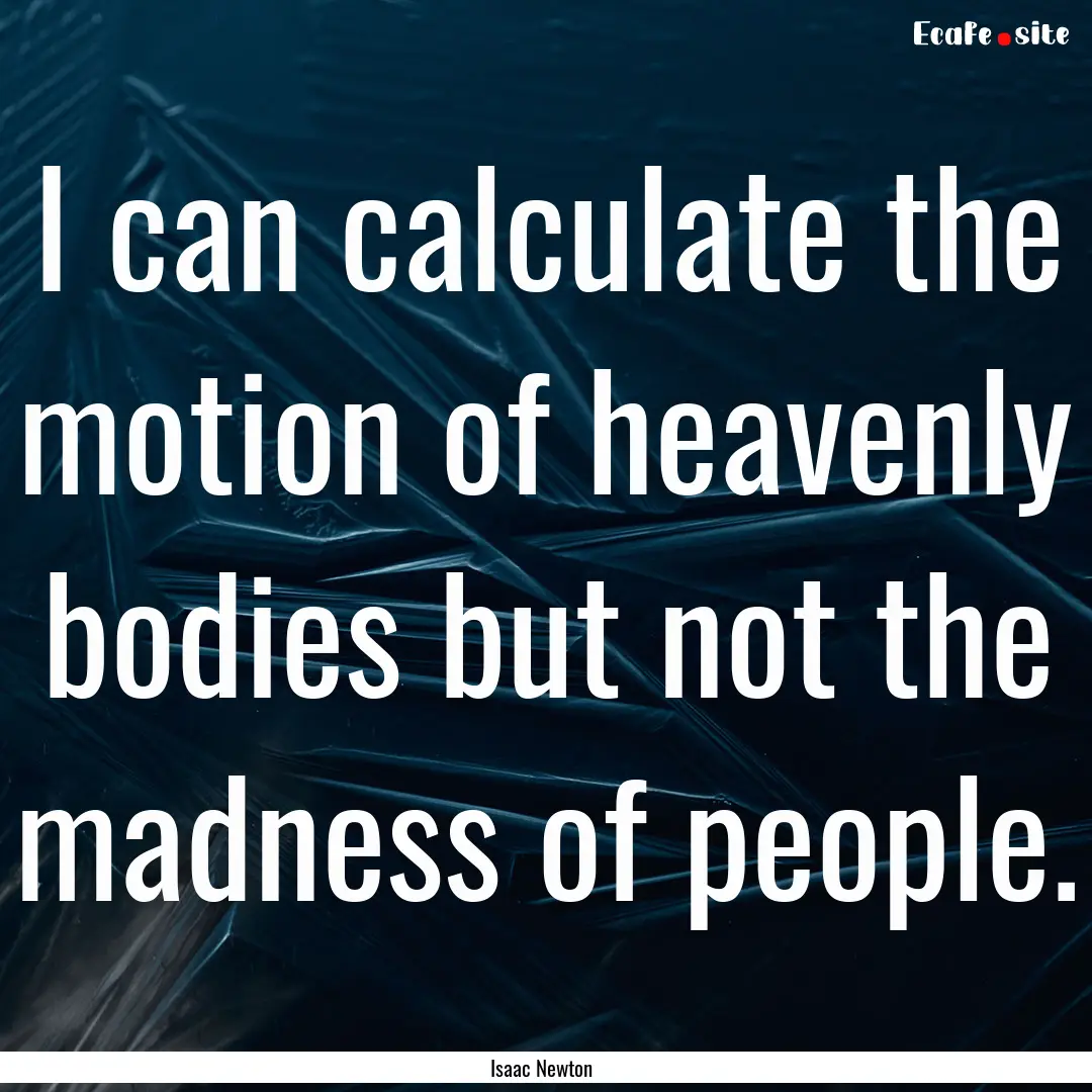 I can calculate the motion of heavenly bodies.... : Quote by Isaac Newton