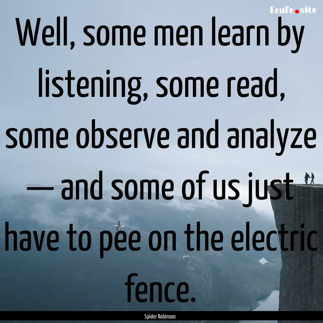 Well, some men learn by listening, some read,.... : Quote by Spider Robinson