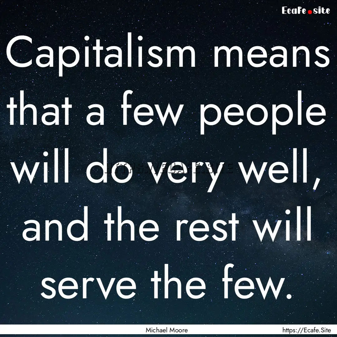 Capitalism means that a few people will do.... : Quote by Michael Moore