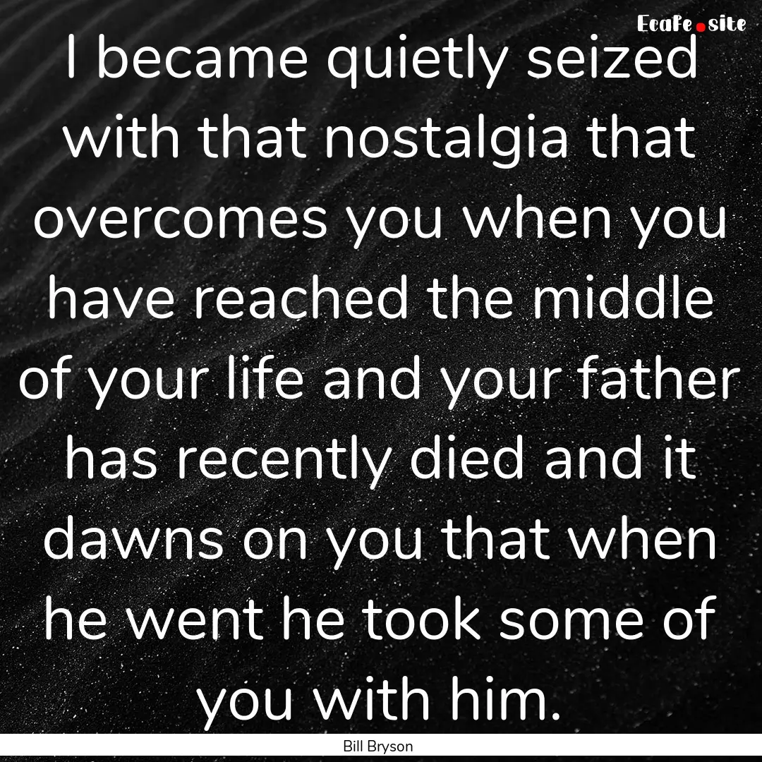 I became quietly seized with that nostalgia.... : Quote by Bill Bryson