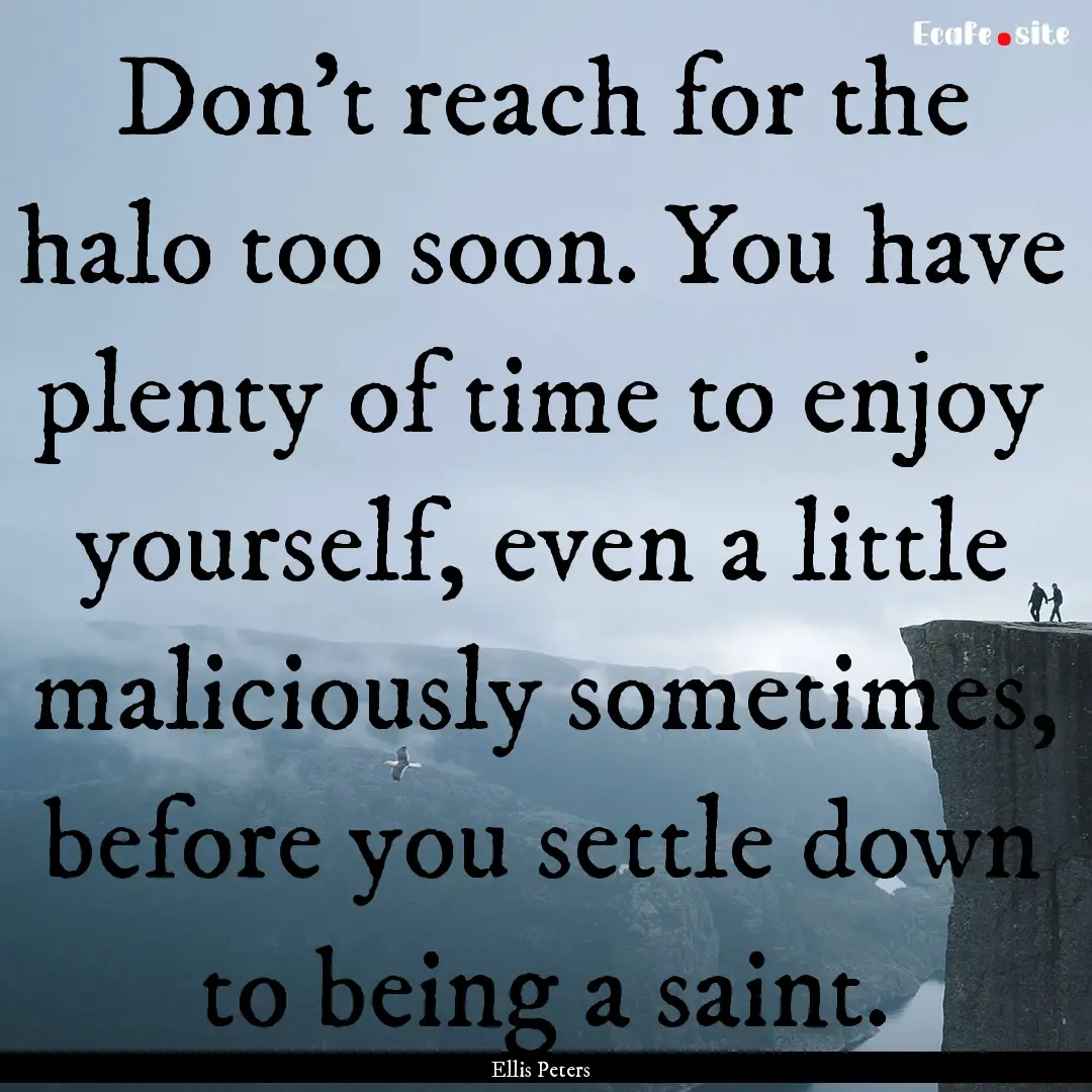 Don't reach for the halo too soon. You have.... : Quote by Ellis Peters