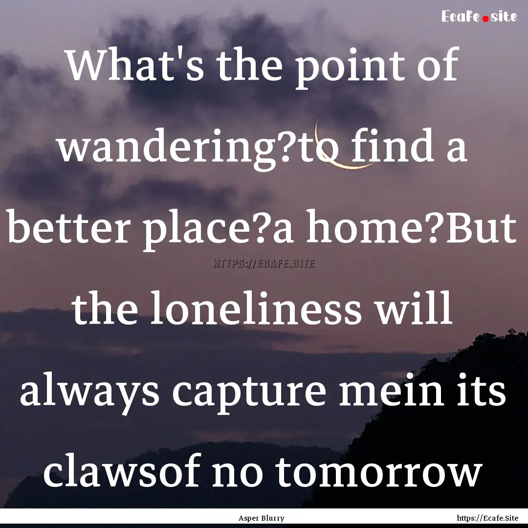 What's the point of wandering?to find a better.... : Quote by Asper Blurry