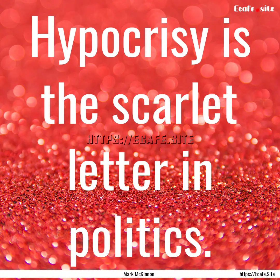 Hypocrisy is the scarlet letter in politics..... : Quote by Mark McKinnon