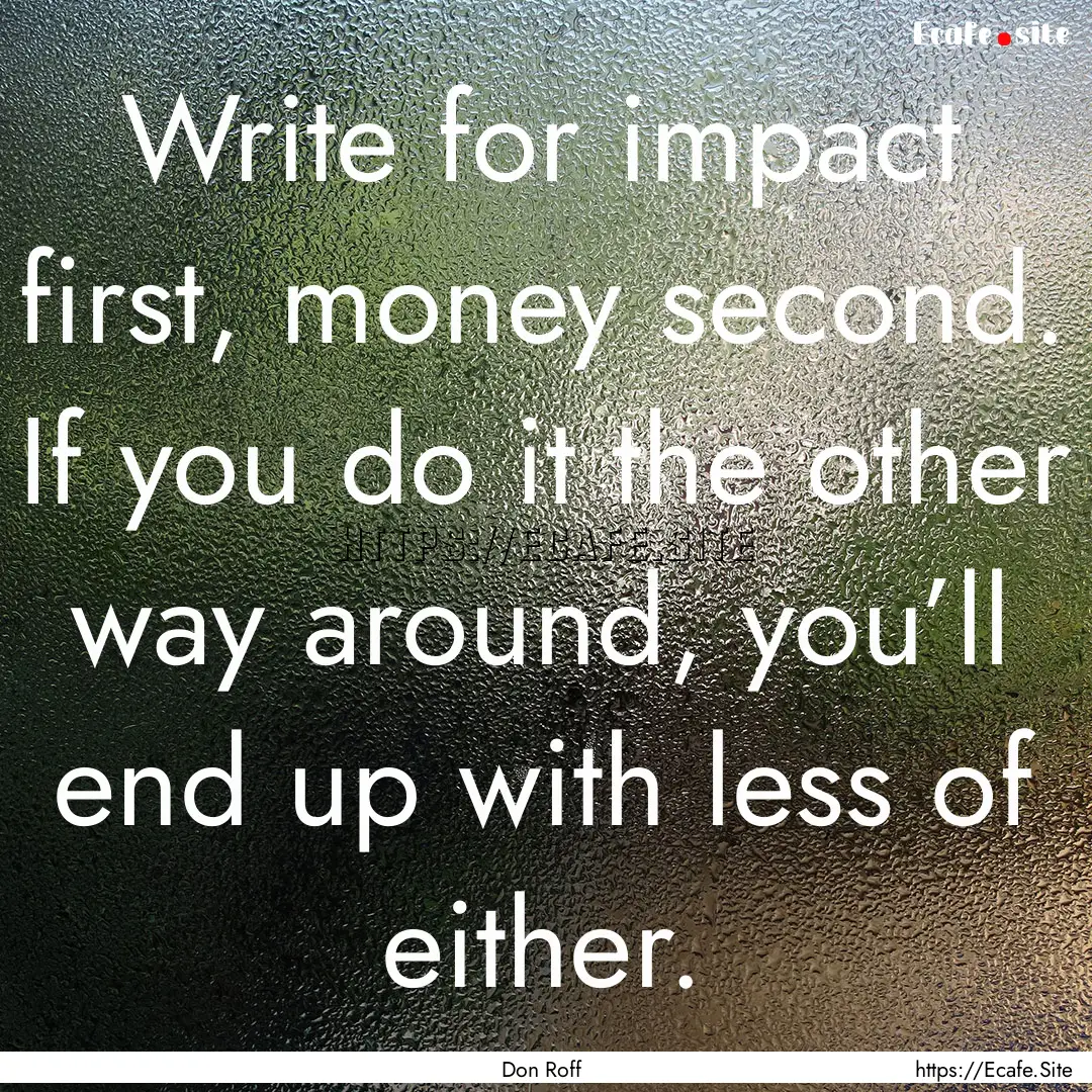 Write for impact first, money second. If.... : Quote by Don Roff