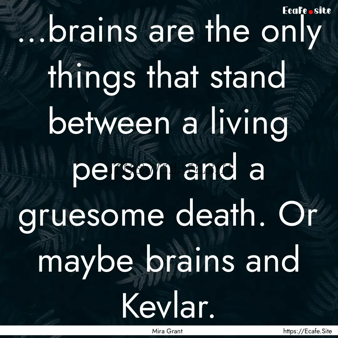 ...brains are the only things that stand.... : Quote by Mira Grant