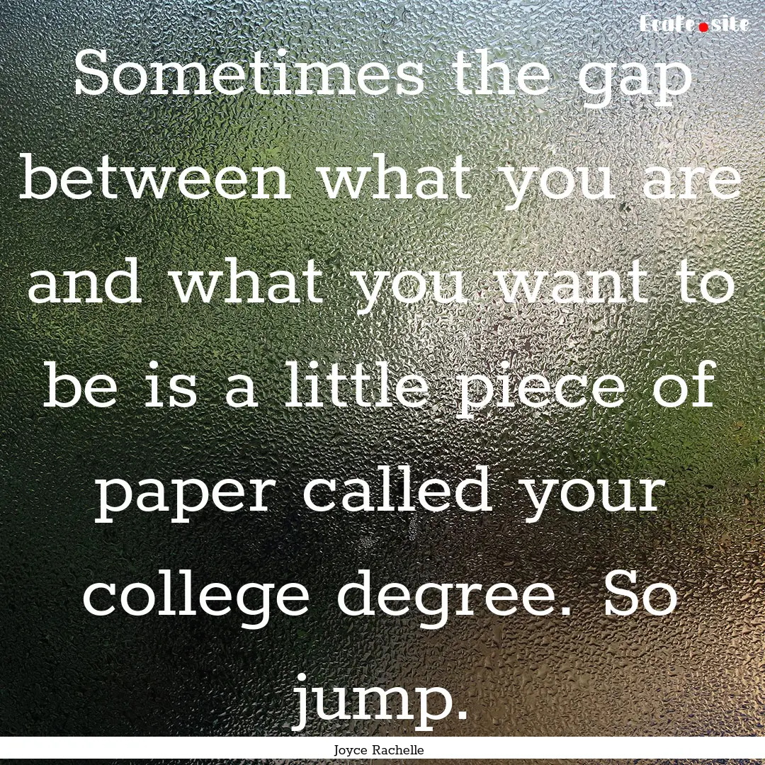 Sometimes the gap between what you are and.... : Quote by Joyce Rachelle