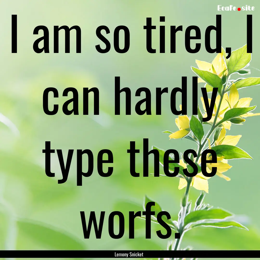 I am so tired, I can hardly type these worfs..... : Quote by Lemony Snicket