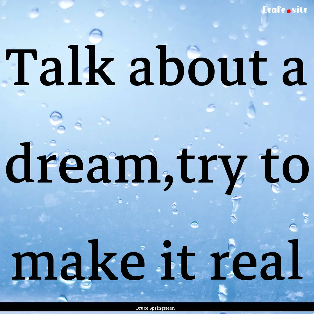 Talk about a dream,try to make it real : Quote by Bruce Springsteen