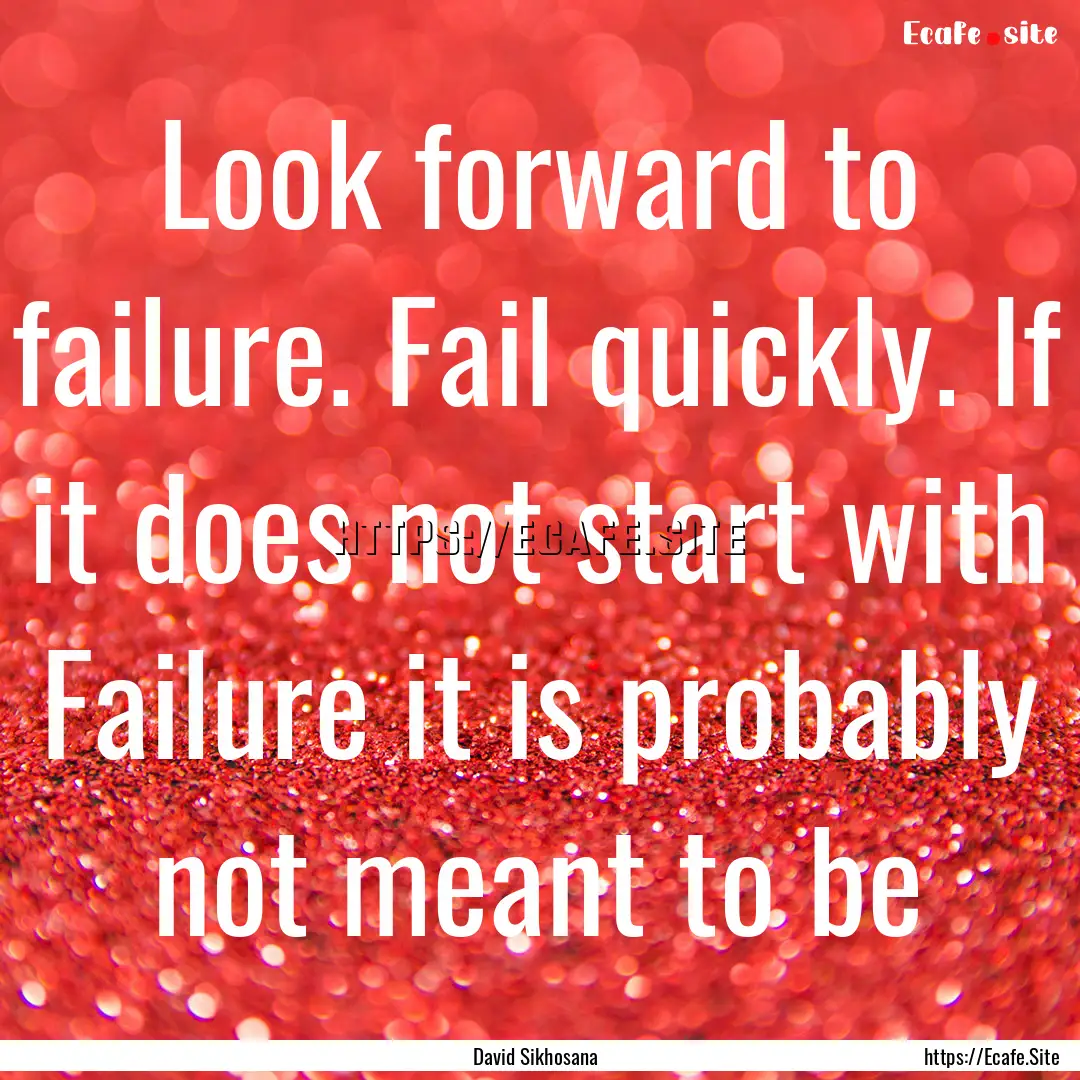 Look forward to failure. Fail quickly. If.... : Quote by David Sikhosana