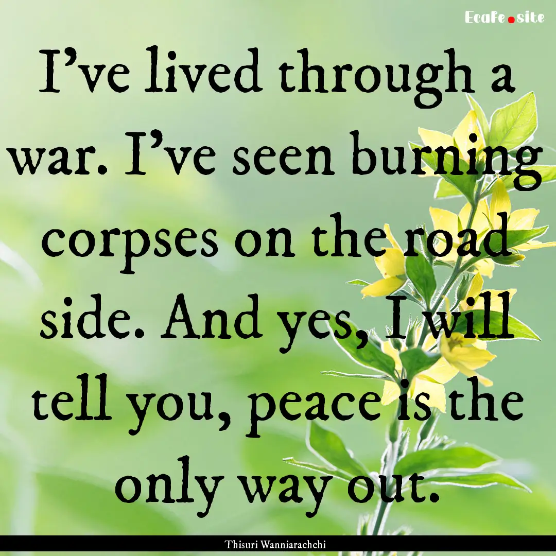 I've lived through a war. I've seen burning.... : Quote by Thisuri Wanniarachchi