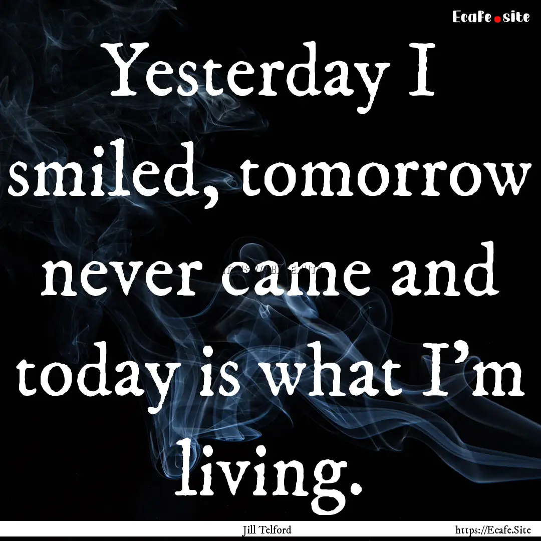 Yesterday I smiled, tomorrow never came and.... : Quote by Jill Telford