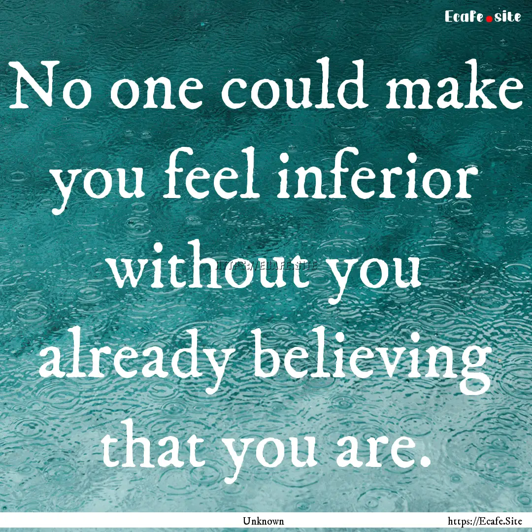 No one could make you feel inferior without.... : Quote by Unknown