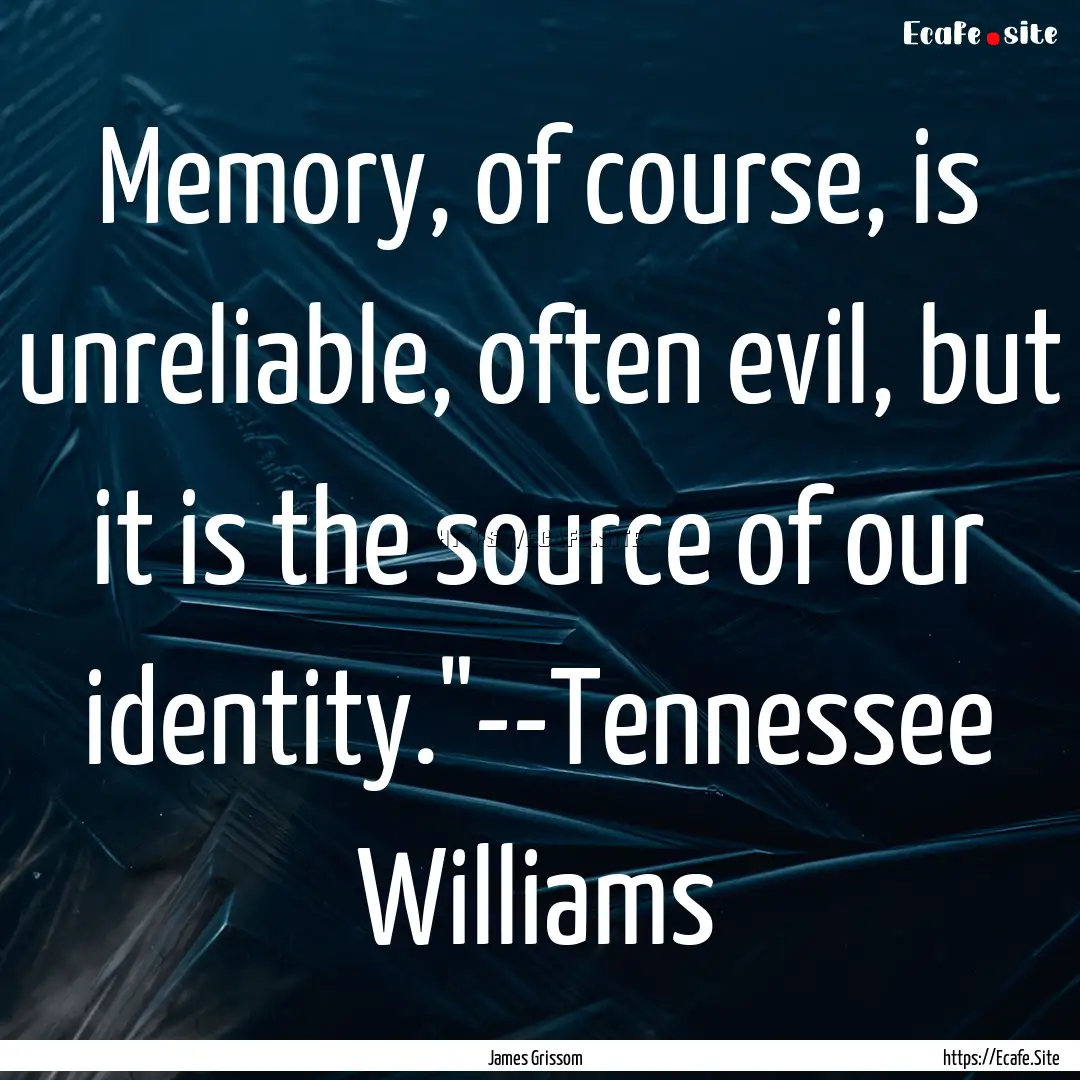 Memory, of course, is unreliable, often evil,.... : Quote by James Grissom