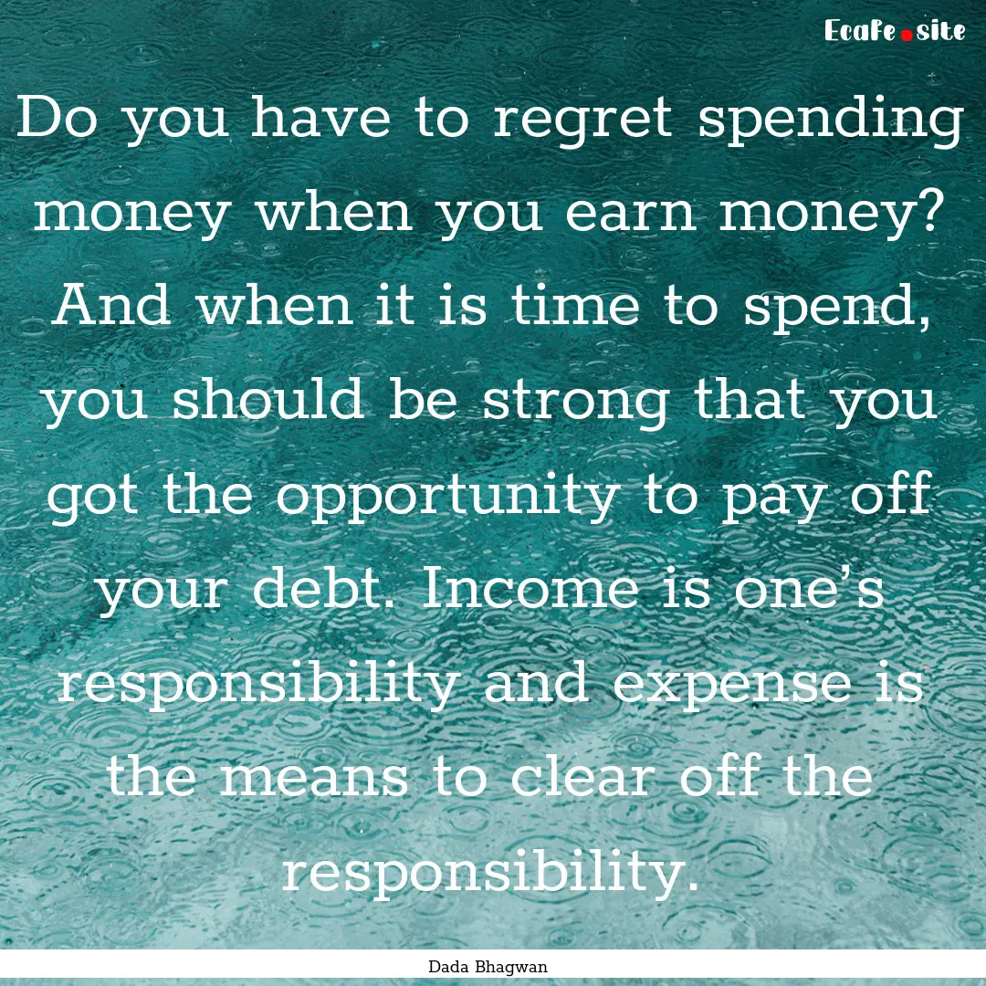 Do you have to regret spending money when.... : Quote by Dada Bhagwan