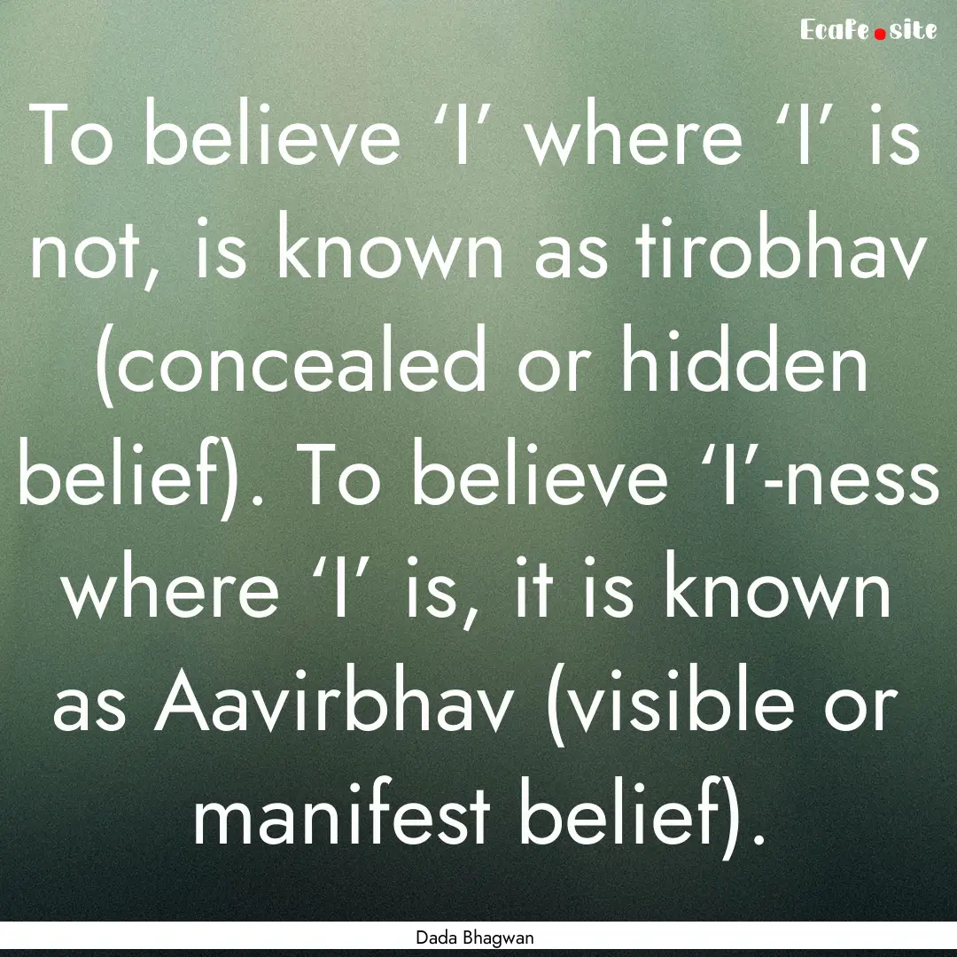 To believe ‘I’ where ‘I’ is not,.... : Quote by Dada Bhagwan